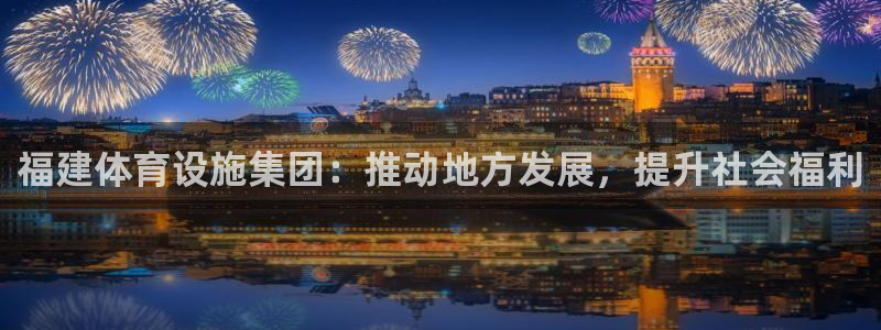 意昂体育4平台假的吗是真的吗：福建体育设施集团：推动
