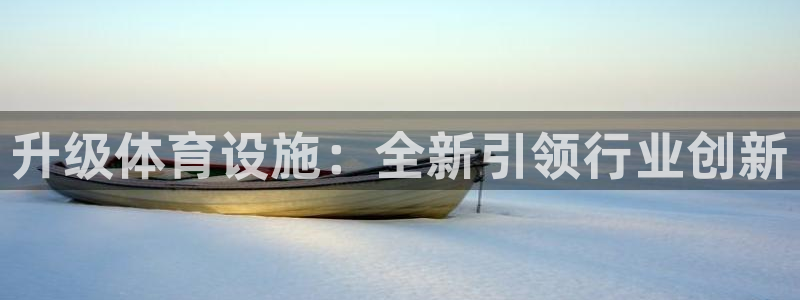 意昂体育4招商电话号码查询：升级体育设施：全新引领行