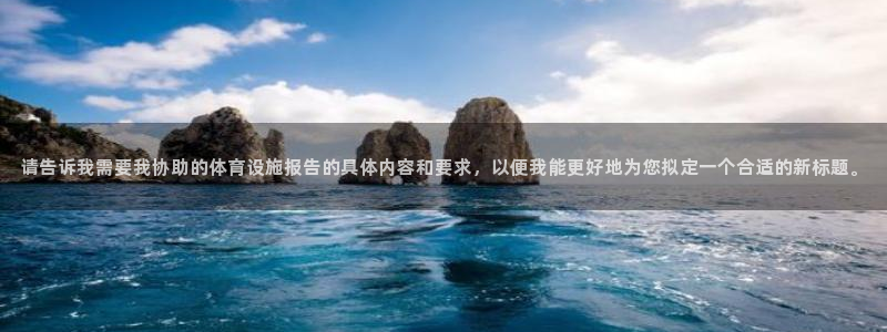 意昂体育4娱乐：请告诉我需要我协助的体育设施报告的具