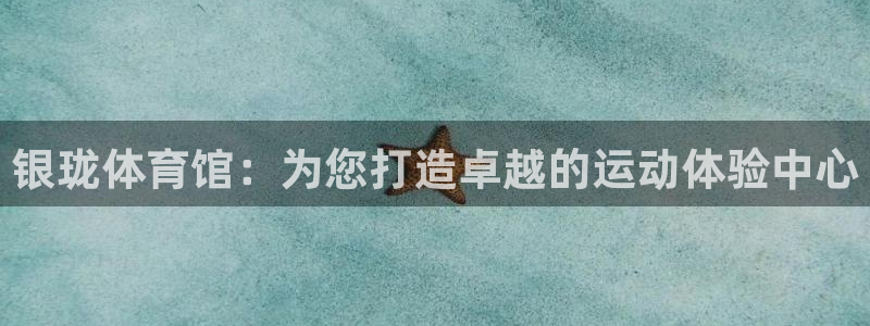 意昂体育4：银珑体育馆：为您打造卓越的运动体验中心 