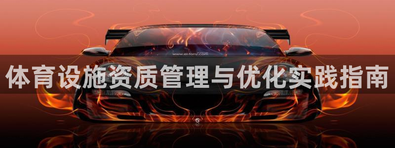 意昂体育4招商电话号码是多少：体育设施资质管理与优化实践指南